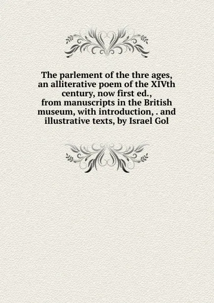 Обложка книги The parlement of the thre ages, an alliterative poem of the XIVth century, now first ed., from manuscripts in the British museum, with introduction, . and illustrative texts, by Israel Gol, 