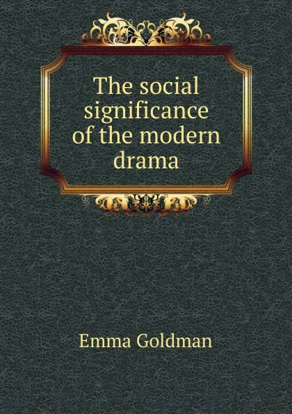 Обложка книги The social significance of the modern drama, Emma Goldman