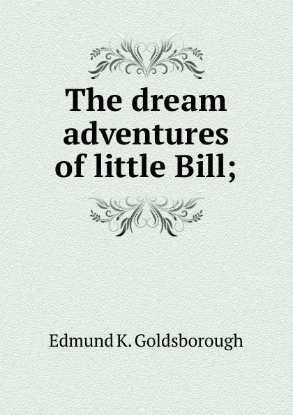 Обложка книги The dream adventures of little Bill;, Edmund K. Goldsborough