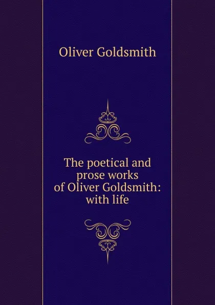 Обложка книги The poetical and prose works of Oliver Goldsmith: with life, Goldsmith Oliver