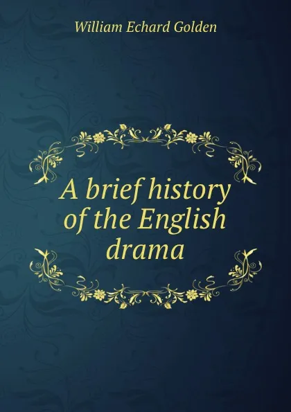 Обложка книги A brief history of the English drama, W.E. Golden