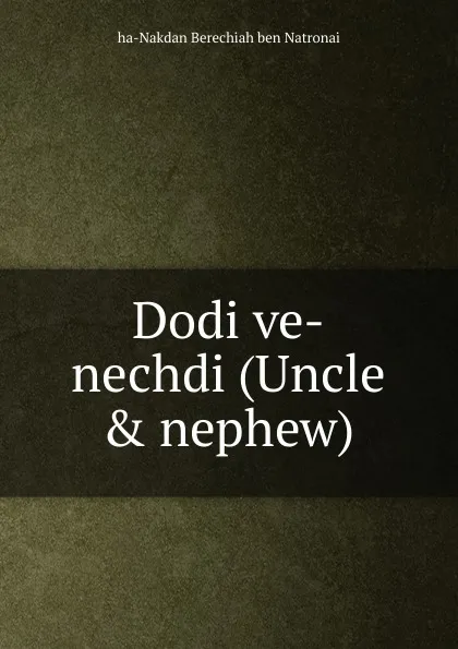 Обложка книги Dodi ve-nechdi (Uncle . nephew), ha-Nakdan Berechiah ben Natronai