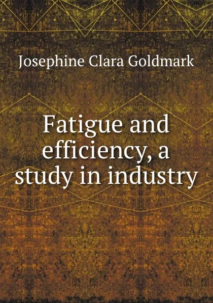 Обложка книги Fatigue and efficiency, a study in industry, Josephine Clara Goldmark