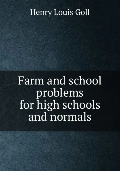 Обложка книги Farm and school problems for high schools and normals, Henry Louis Goll