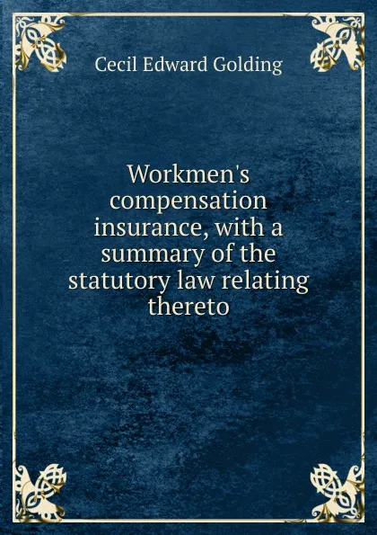 Обложка книги Workmen.s compensation insurance, with a summary of the statutory law relating thereto, Cecil Edward Golding