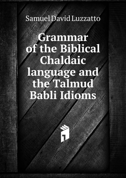 Обложка книги Grammar of the Biblical Chaldaic language and the Talmud Babli Idioms, Samuel David Luzzatto