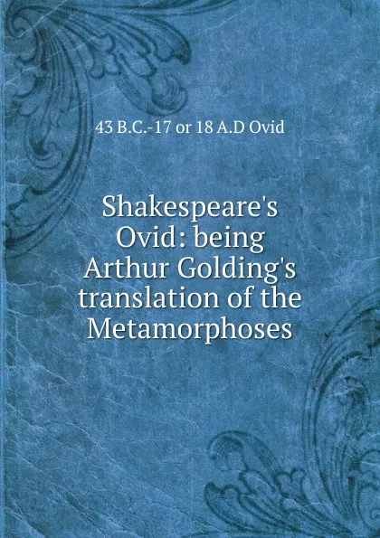 Обложка книги Shakespeare.s Ovid: being Arthur Golding.s translation of the Metamorphoses, 43 B.C.-17 or 18 A.D Ovid