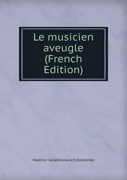 Обложка книги Le musicien aveugle (French Edition), Vladimir Galaktionovich Korolenko