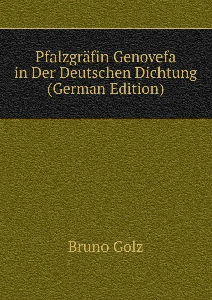 Обложка книги Pfalzgrafin Genovefa in Der Deutschen Dichtung (German Edition), Bruno Golz