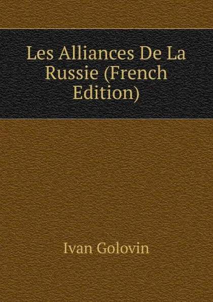 Обложка книги Les Alliances De La Russie (French Edition), Ivan Golovin