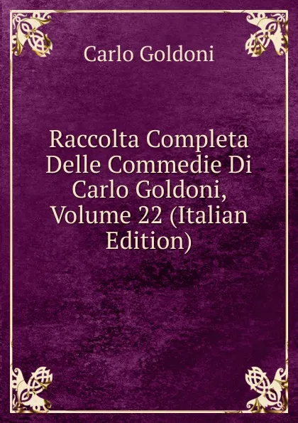 Обложка книги Raccolta Completa Delle Commedie Di Carlo Goldoni, Volume 22 (Italian Edition), Carlo Goldoni