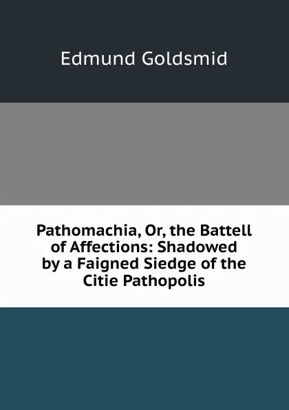 Обложка книги Pathomachia, Or, the Battell of Affections: Shadowed by a Faigned Siedge of the Citie Pathopolis, Edmund Goldsmid