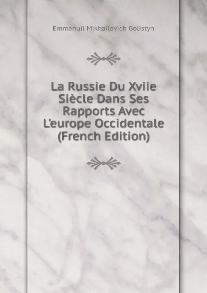 Обложка книги La Russie Du Xviie Siecle Dans Ses Rapports Avec L.europe Occidentale (French Edition), Emmanuil Mikhailovich Golistyn