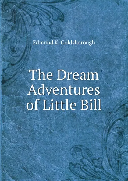 Обложка книги The Dream Adventures of Little Bill, Edmund K. Goldsborough