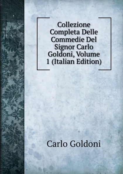 Обложка книги Collezione Completa Delle Commedie Del Signor Carlo Goldoni, Volume 1 (Italian Edition), Carlo Goldoni