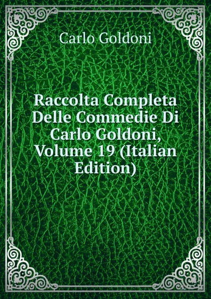 Обложка книги Raccolta Completa Delle Commedie Di Carlo Goldoni, Volume 19 (Italian Edition), Carlo Goldoni