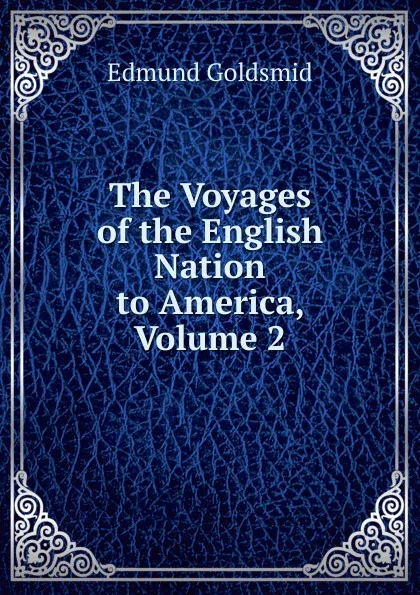 Обложка книги The Voyages of the English Nation to America, Volume 2, Edmund Goldsmid