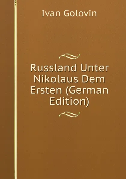 Обложка книги Russland Unter Nikolaus Dem Ersten (German Edition), Ivan Golovin