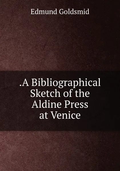 Обложка книги .A Bibliographical Sketch of the Aldine Press at Venice, Edmund Goldsmid