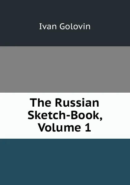 Обложка книги The Russian Sketch-Book, Volume 1, Ivan Golovin