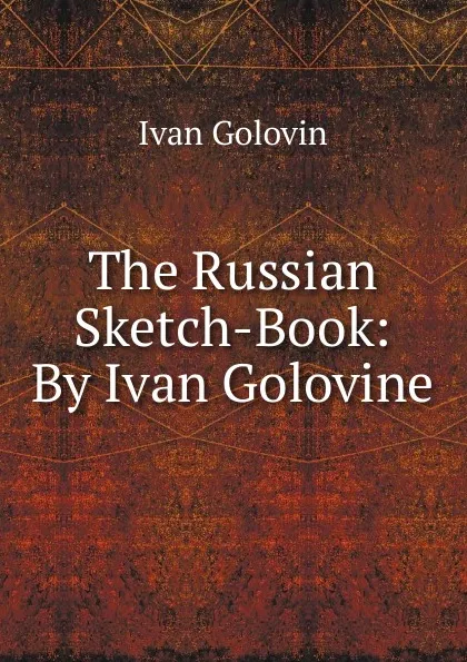 Обложка книги The Russian Sketch-Book: By Ivan Golovine, Ivan Golovin