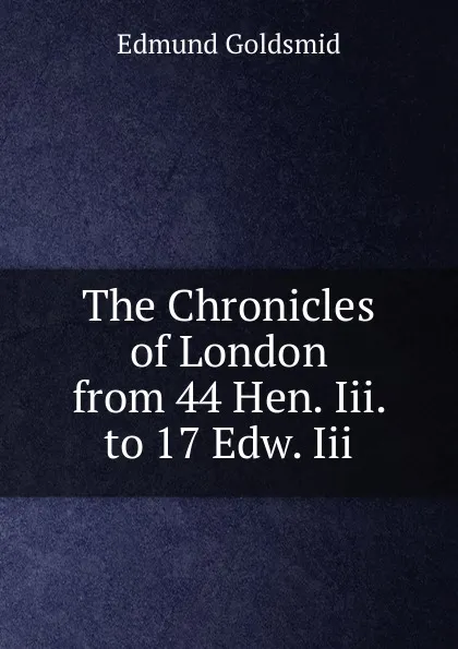 Обложка книги The Chronicles of London from 44 Hen. Iii. to 17 Edw. Iii., Edmund Goldsmid