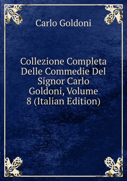 Обложка книги Collezione Completa Delle Commedie Del Signor Carlo Goldoni, Volume 8 (Italian Edition), Carlo Goldoni