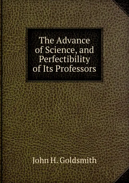 Обложка книги The Advance of Science, and Perfectibility of Its Professors, John H. Goldsmith