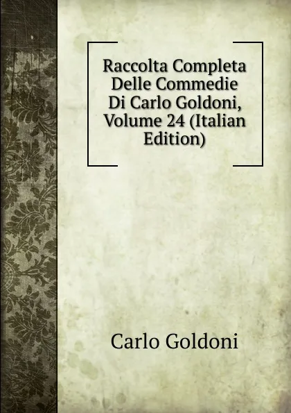 Обложка книги Raccolta Completa Delle Commedie Di Carlo Goldoni, Volume 24 (Italian Edition), Carlo Goldoni