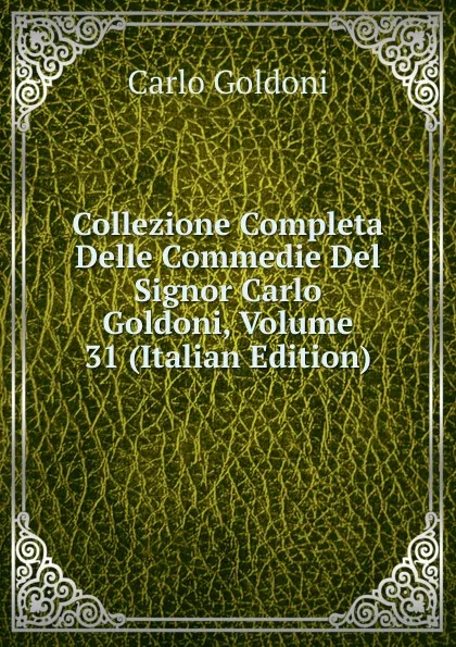 Обложка книги Collezione Completa Delle Commedie Del Signor Carlo Goldoni, Volume 31 (Italian Edition), Carlo Goldoni