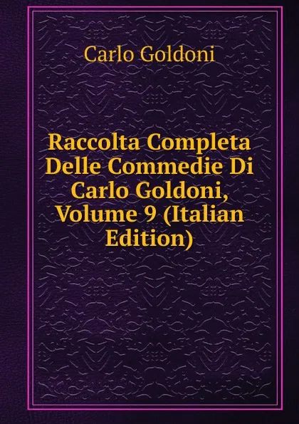 Обложка книги Raccolta Completa Delle Commedie Di Carlo Goldoni, Volume 9 (Italian Edition), Carlo Goldoni