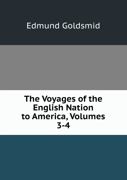 Обложка книги The Voyages of the English Nation to America, Volumes 3-4, Edmund Goldsmid