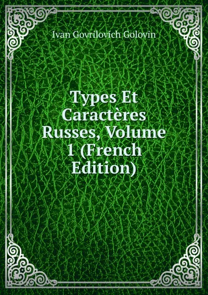 Обложка книги Types Et Caracteres Russes, Volume 1 (French Edition), Ivan Govrilovich Golovin