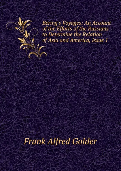 Обложка книги Bering.s Voyages: An Account of the Efforts of the Russians to Determine the Relation of Asia and America, Issue 1, Frank Alfred Golder