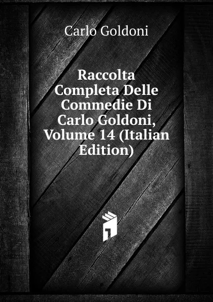 Обложка книги Raccolta Completa Delle Commedie Di Carlo Goldoni, Volume 14 (Italian Edition), Carlo Goldoni