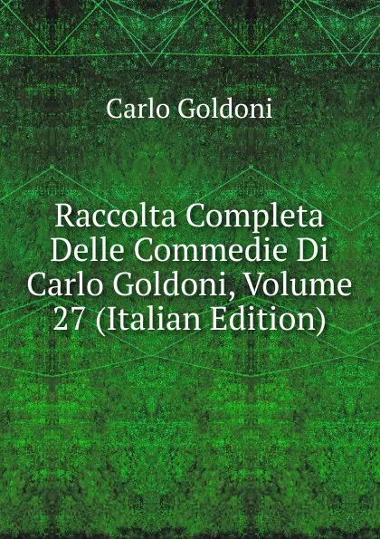 Обложка книги Raccolta Completa Delle Commedie Di Carlo Goldoni, Volume 27 (Italian Edition), Carlo Goldoni