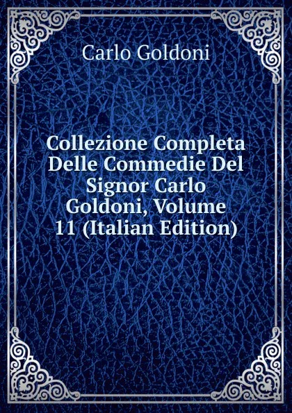 Обложка книги Collezione Completa Delle Commedie Del Signor Carlo Goldoni, Volume 11 (Italian Edition), Carlo Goldoni