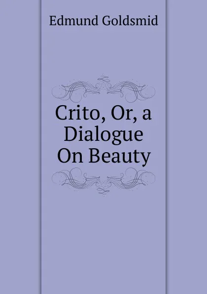 Обложка книги Crito, Or, a Dialogue On Beauty, Edmund Goldsmid