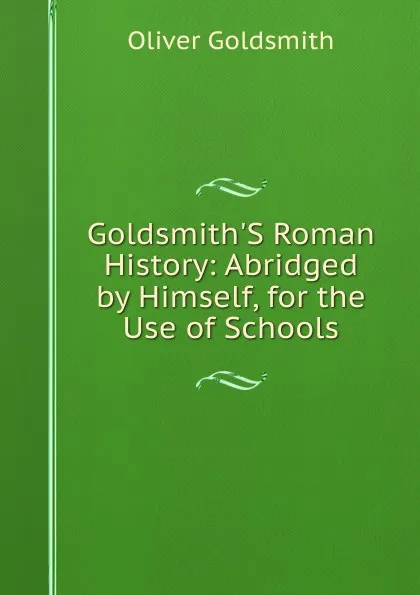 Обложка книги Goldsmith.S Roman History: Abridged by Himself, for the Use of Schools, Oliver Goldsmith