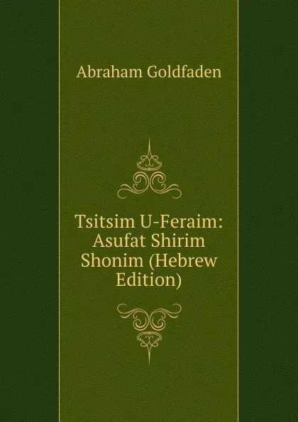Обложка книги Tsitsim U-Feraim: Asufat Shirim Shonim (Hebrew Edition), Abraham Goldfaden