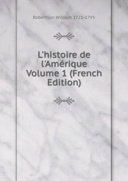 Обложка книги L.histoire de l.Amerique Volume 1 (French Edition), William Robertson