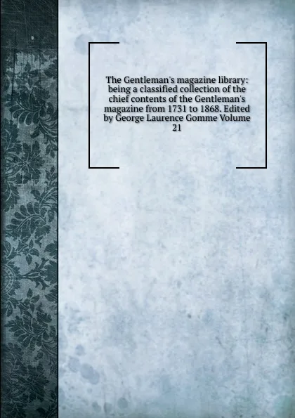 Обложка книги The Gentleman.s magazine library: being a classified collection of the chief contents of the Gentleman.s magazine from 1731 to 1868. Edited by George Laurence Gomme Volume 21, 