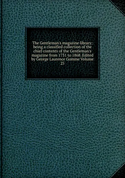 Обложка книги The Gentleman.s magazine library: being a classified collection of the chief contents of the Gentleman.s magazine from 1731 to 1868. Edited by George Laurence Gomme Volume 25, 