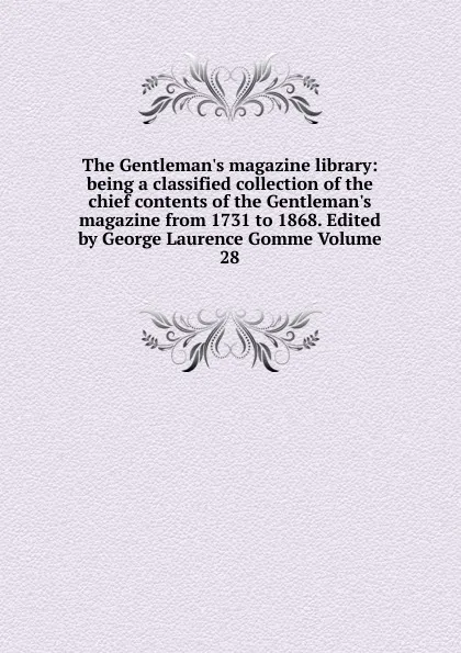 Обложка книги The Gentleman.s magazine library: being a classified collection of the chief contents of the Gentleman.s magazine from 1731 to 1868. Edited by George Laurence Gomme Volume 28, 