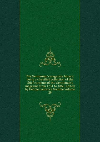 Обложка книги The Gentleman.s magazine library: being a classified collection of the chief contents of the Gentleman.s magazine from 1731 to 1868. Edited by George Laurence Gomme Volume 29, 