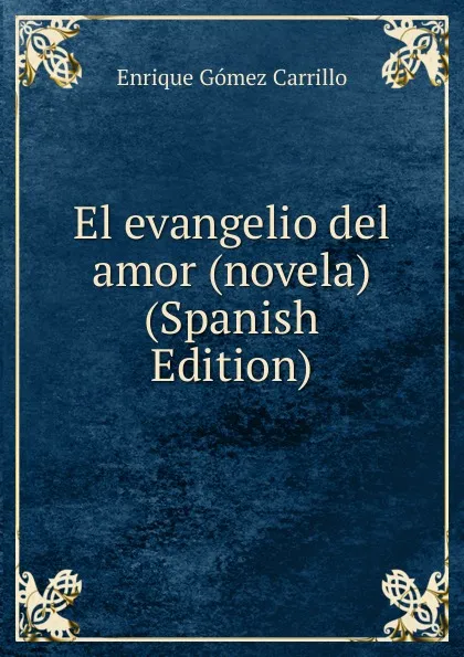 Обложка книги El evangelio del amor (novela) (Spanish Edition), Enrique Gómez Carrillo