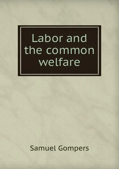 Обложка книги Labor and the common welfare, Samuel Gompers