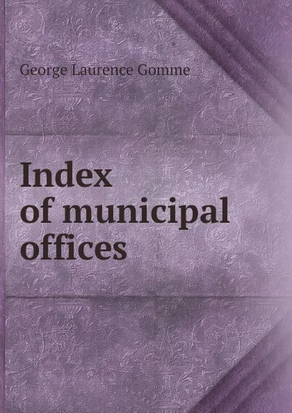 Обложка книги Index of municipal offices, George Laurence Gomme