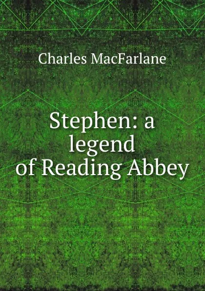 Обложка книги Stephen: a legend of Reading Abbey, Charles MacFarlane