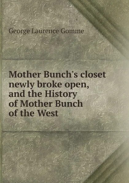 Обложка книги Mother Bunch.s closet newly broke open, and the History of Mother Bunch of the West, George Laurence Gomme